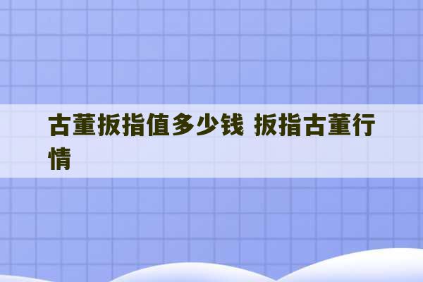 古董扳指值多少钱 扳指古董行情-第1张图片-文玩群