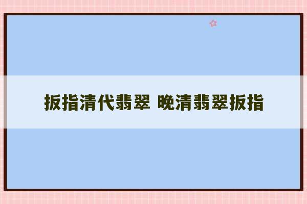 扳指清代翡翠 晚清翡翠扳指-第1张图片-文玩群