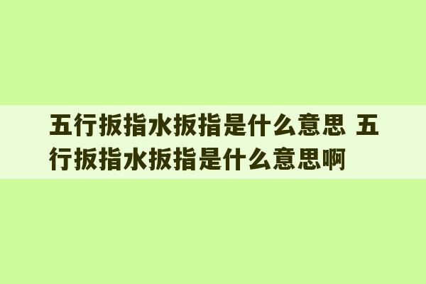 五行扳指水扳指是什么意思 五行扳指水扳指是什么意思啊-第1张图片-文玩群