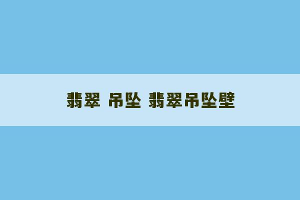 翡翠 吊坠 翡翠吊坠壁-第1张图片-文玩群