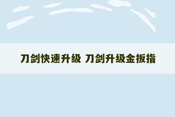 刀剑快速升级 刀剑升级金扳指-第1张图片-文玩群