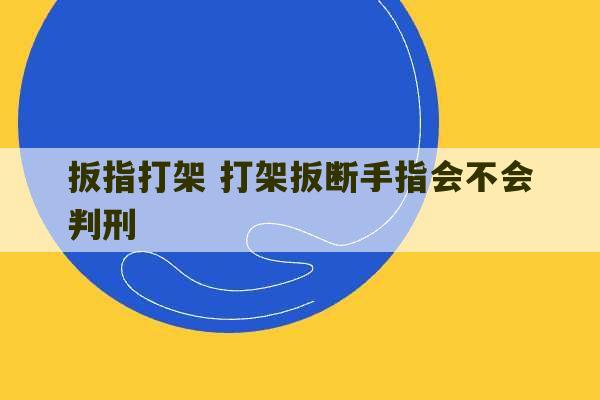 扳指打架 打架扳断手指会不会判刑-第1张图片-文玩群