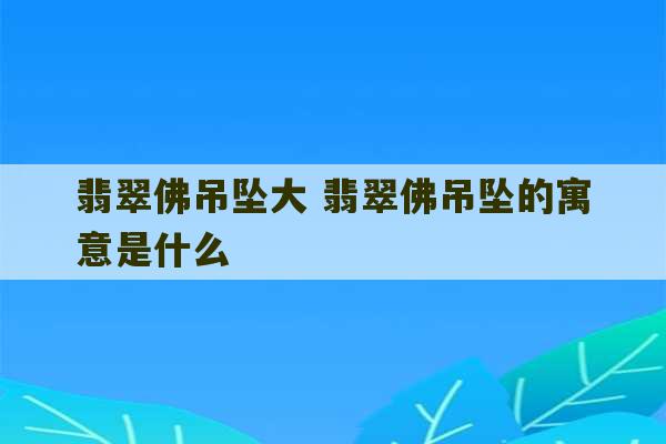 翡翠佛吊坠大 翡翠佛吊坠的寓意是什么-第1张图片-文玩群