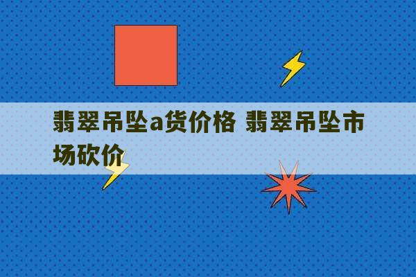 翡翠吊坠a货价格 翡翠吊坠市场砍价-第1张图片-文玩群