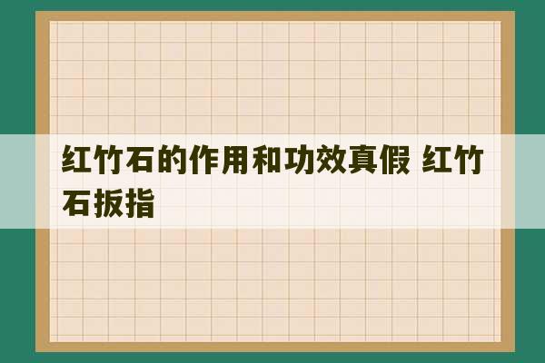 红竹石的作用和功效真假 红竹石扳指-第1张图片-文玩群