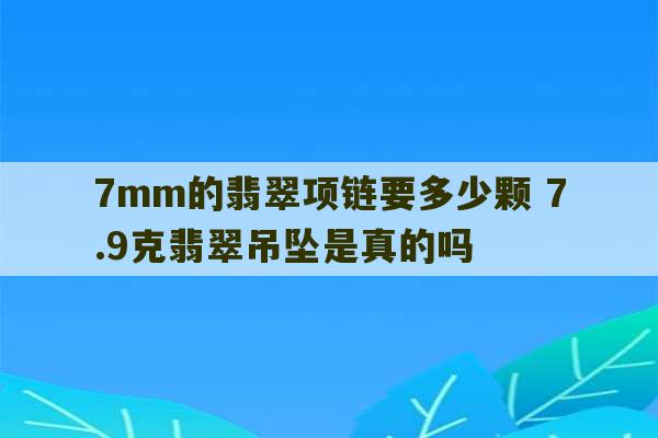 7mm的翡翠项链要多少颗 7.9克翡翠吊坠是真的吗-第1张图片-文玩群