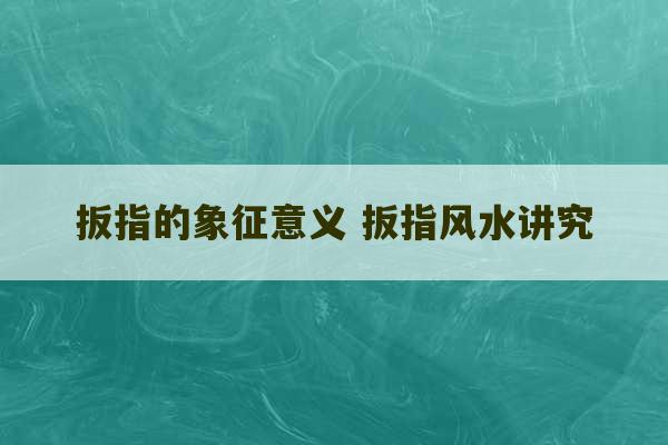 扳指的象征意义 扳指风水讲究-第1张图片-文玩群