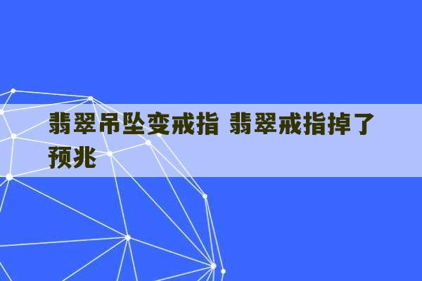 翡翠吊坠变戒指 翡翠戒指掉了预兆-第1张图片-文玩群