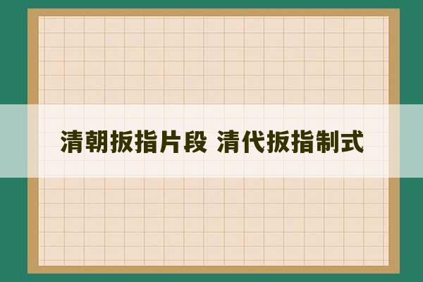 清朝扳指片段 清代扳指制式-第1张图片-文玩群