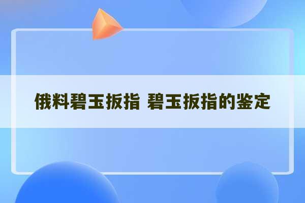 俄料碧玉扳指 碧玉扳指的鉴定-第1张图片-文玩群