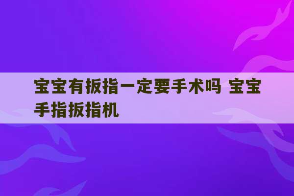 宝宝有扳指一定要手术吗 宝宝手指扳指机-第1张图片-文玩群