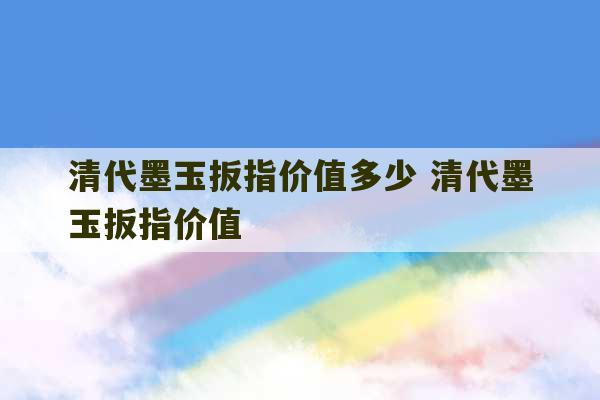 清代墨玉扳指价值多少 清代墨玉扳指价值-第1张图片-文玩群