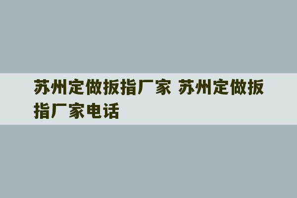 苏州定做扳指厂家 苏州定做扳指厂家电话-第1张图片-文玩群