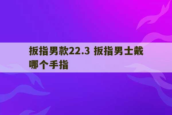 扳指男款22.3 扳指男士戴哪个手指-第1张图片-文玩群