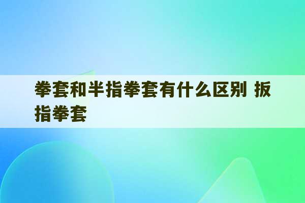 拳套和半指拳套有什么区别 扳指拳套-第1张图片-文玩群