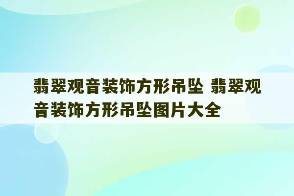 翡翠观音装饰方形吊坠 翡翠观音装饰方形吊坠图片大全-第1张图片-文玩群