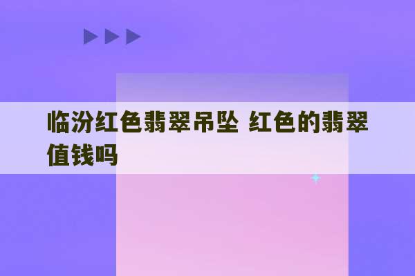 临汾红色翡翠吊坠 红色的翡翠值钱吗-第1张图片-文玩群