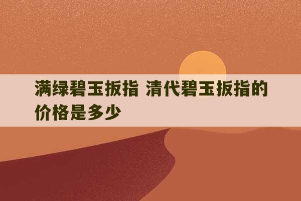 满绿碧玉扳指 清代碧玉扳指的价格是多少-第1张图片-文玩群