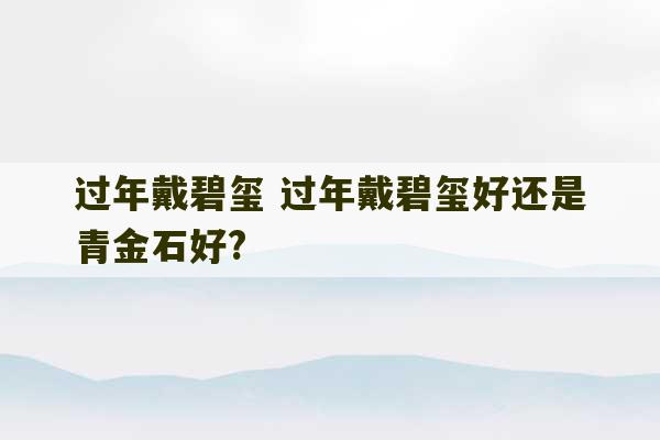 过年戴碧玺 过年戴碧玺好还是青金石好?-第1张图片-文玩群