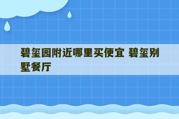 碧玺园附近哪里买便宜 碧玺别墅餐厅-第1张图片-文玩群