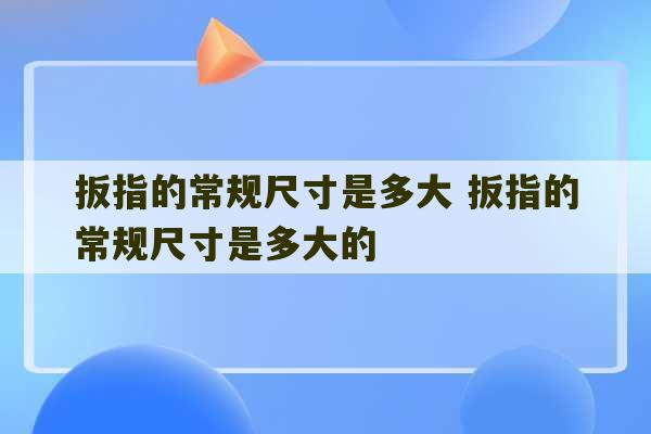 扳指的常规尺寸是多大 扳指的常规尺寸是多大的-第1张图片-文玩群