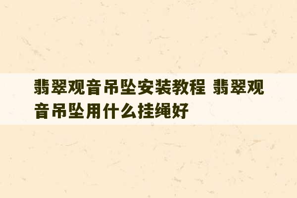 翡翠观音吊坠安装教程 翡翠观音吊坠用什么挂绳好-第1张图片-文玩群