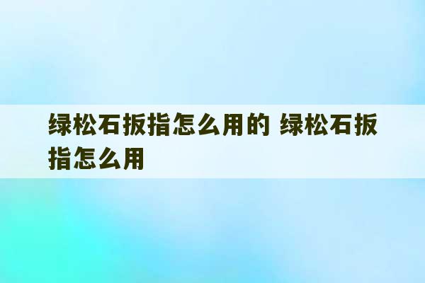 绿松石扳指怎么用的 绿松石扳指怎么用-第1张图片-文玩群