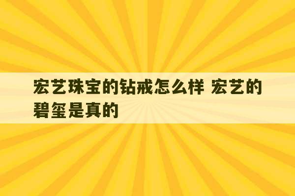 宏艺珠宝的钻戒怎么样 宏艺的碧玺是真的-第1张图片-文玩群