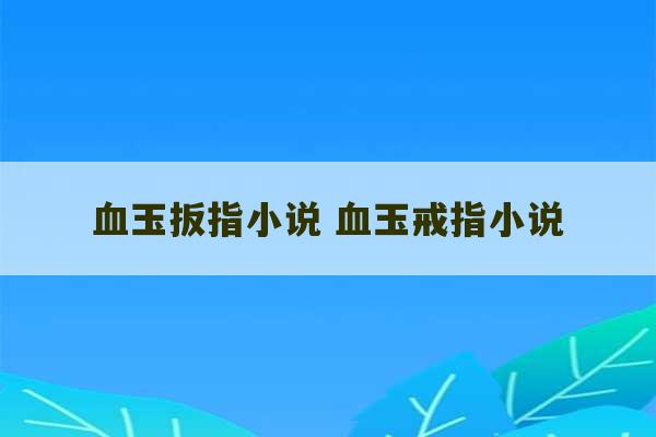 血玉扳指小说 血玉戒指小说-第1张图片-文玩群