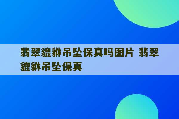 翡翠貔貅吊坠保真吗图片 翡翠貔貅吊坠保真-第1张图片-文玩群