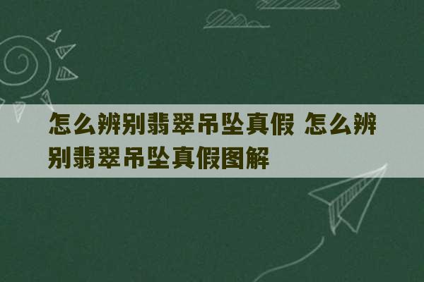 怎么辨别翡翠吊坠真假 怎么辨别翡翠吊坠真假图解-第1张图片-文玩群