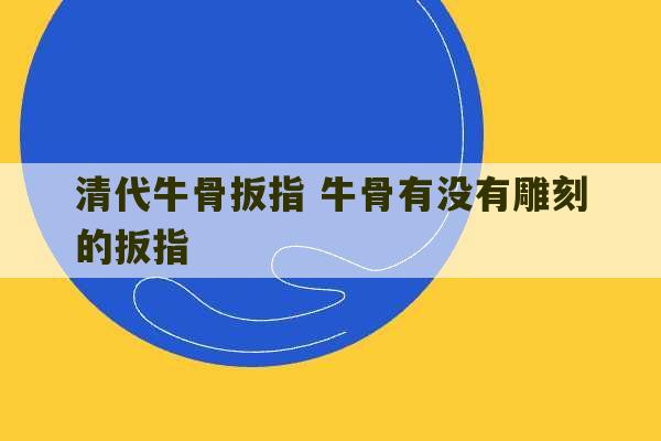 清代牛骨扳指 牛骨有没有雕刻的扳指-第1张图片-文玩群