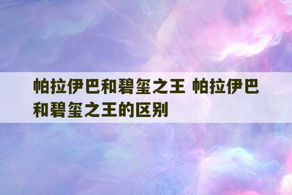 帕拉伊巴和碧玺之王 帕拉伊巴和碧玺之王的区别-第1张图片-文玩群