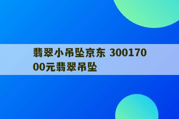 翡翠小吊坠京东 30017000元翡翠吊坠-第1张图片-文玩群