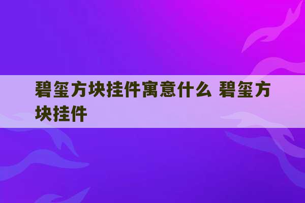 碧玺方块挂件寓意什么 碧玺方块挂件-第1张图片-文玩群