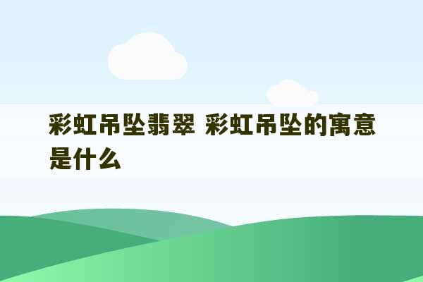 彩虹吊坠翡翠 彩虹吊坠的寓意是什么-第1张图片-文玩群