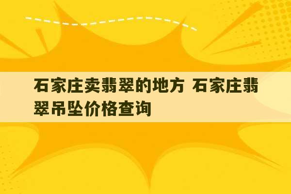 石家庄卖翡翠的地方 石家庄翡翠吊坠价格查询-第1张图片-文玩群