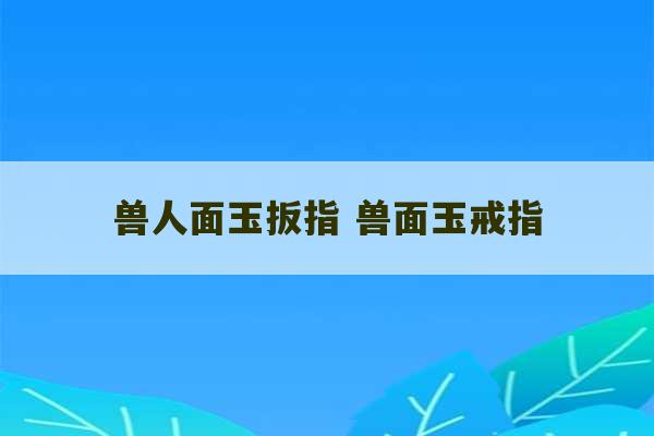 兽人面玉扳指 兽面玉戒指-第1张图片-文玩群