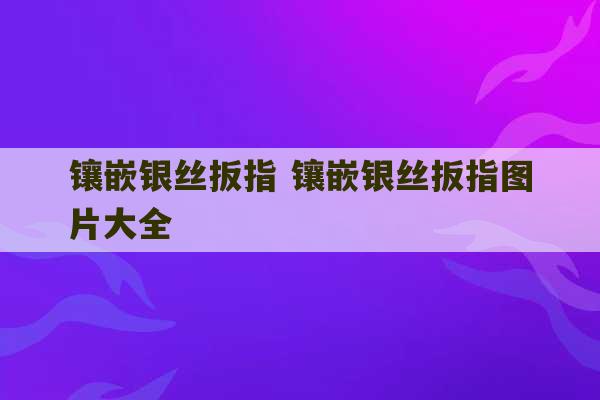 镶嵌银丝扳指 镶嵌银丝扳指图片大全-第1张图片-文玩群