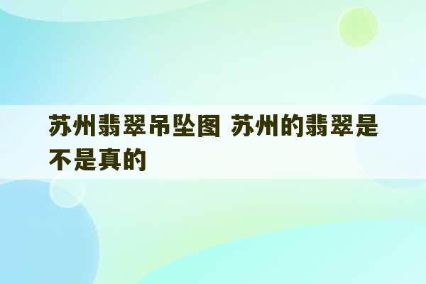 苏州翡翠吊坠图 苏州的翡翠是不是真的-第1张图片-文玩群