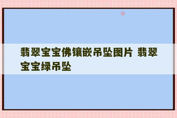 翡翠宝宝佛镶嵌吊坠图片 翡翠宝宝绿吊坠-第1张图片-文玩群