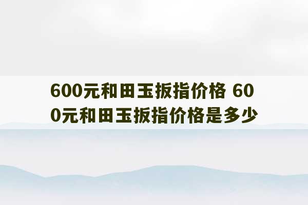 600元和田玉扳指价格 600元和田玉扳指价格是多少-第1张图片-文玩群