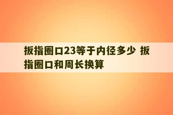 扳指圈口23等于内径多少 扳指圈口和周长换算-第1张图片-文玩群