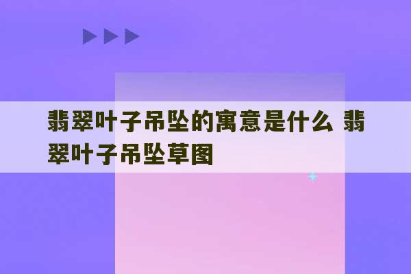 翡翠叶子吊坠的寓意是什么 翡翠叶子吊坠草图-第1张图片-文玩群