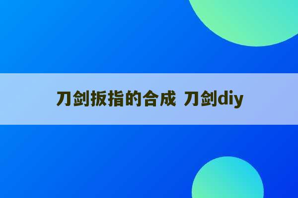 刀剑扳指的合成 刀剑diy-第1张图片-文玩群