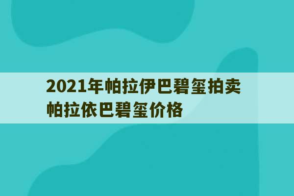 2021年帕拉伊巴碧玺拍卖 帕拉依巴碧玺价格-第1张图片-文玩群