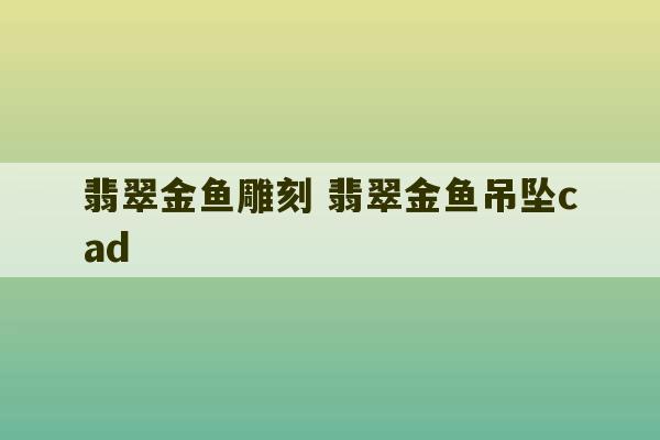 翡翠金鱼雕刻 翡翠金鱼吊坠cad-第1张图片-文玩群