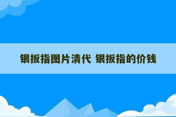 银扳指图片清代 银扳指的价钱-第1张图片-文玩群