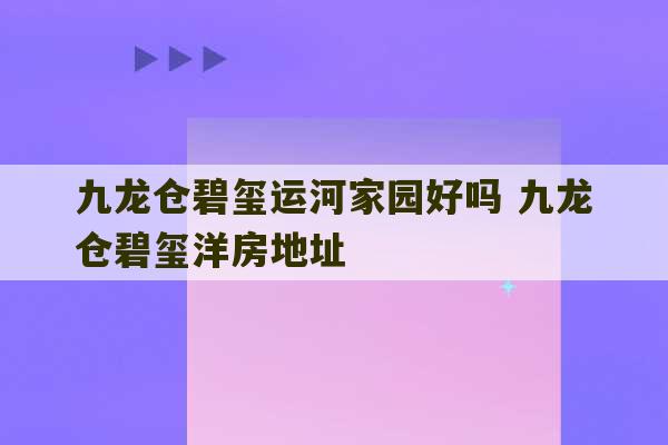 九龙仓碧玺运河家园好吗 九龙仓碧玺洋房地址-第1张图片-文玩群