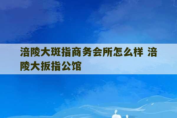 涪陵大斑指商务会所怎么样 涪陵大扳指公馆-第1张图片-文玩群